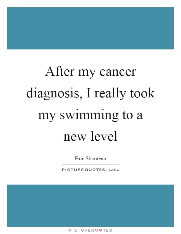 After my cancer diagnosis, I really took my swimming to a new level Picture Quote #1