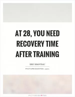 At 28, you need recovery time after training Picture Quote #1