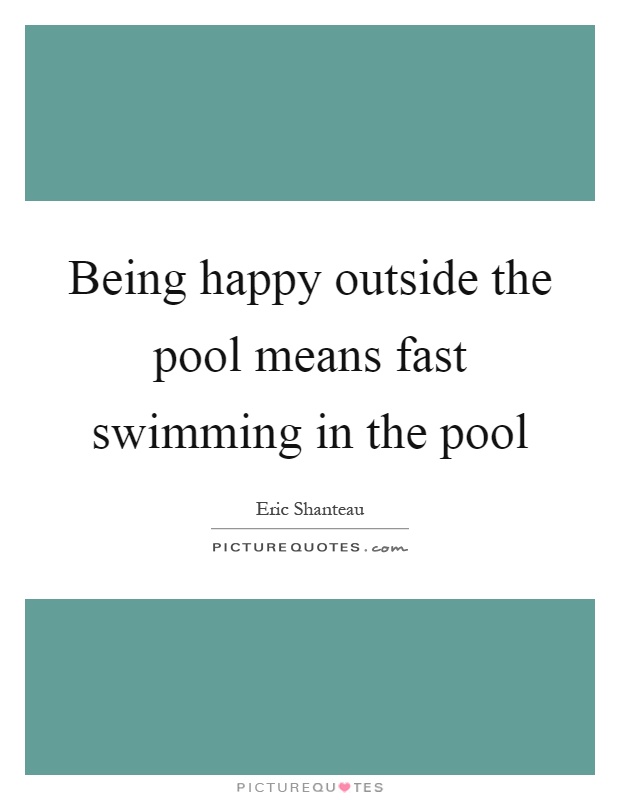 Being happy outside the pool means fast swimming in the pool Picture Quote #1