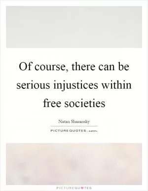 Of course, there can be serious injustices within free societies Picture Quote #1