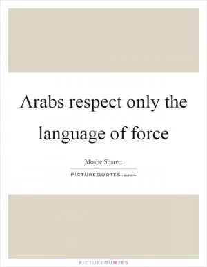 Arabs respect only the language of force Picture Quote #1