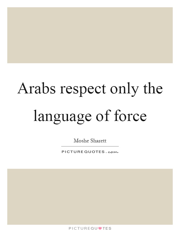 Arabs respect only the language of force Picture Quote #1