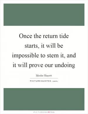 Once the return tide starts, it will be impossible to stem it, and it will prove our undoing Picture Quote #1
