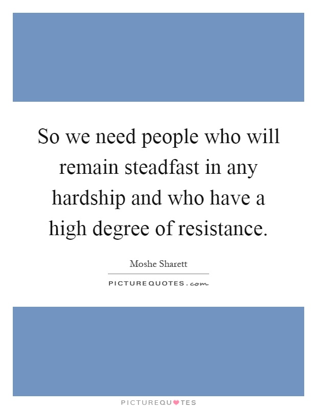 So we need people who will remain steadfast in any hardship and who have a high degree of resistance Picture Quote #1