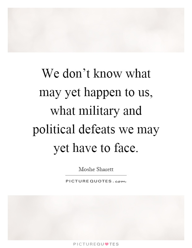 We don't know what may yet happen to us, what military and political defeats we may yet have to face Picture Quote #1