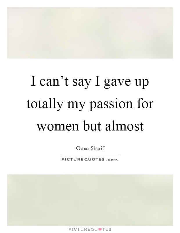 I can't say I gave up totally my passion for women but almost Picture Quote #1