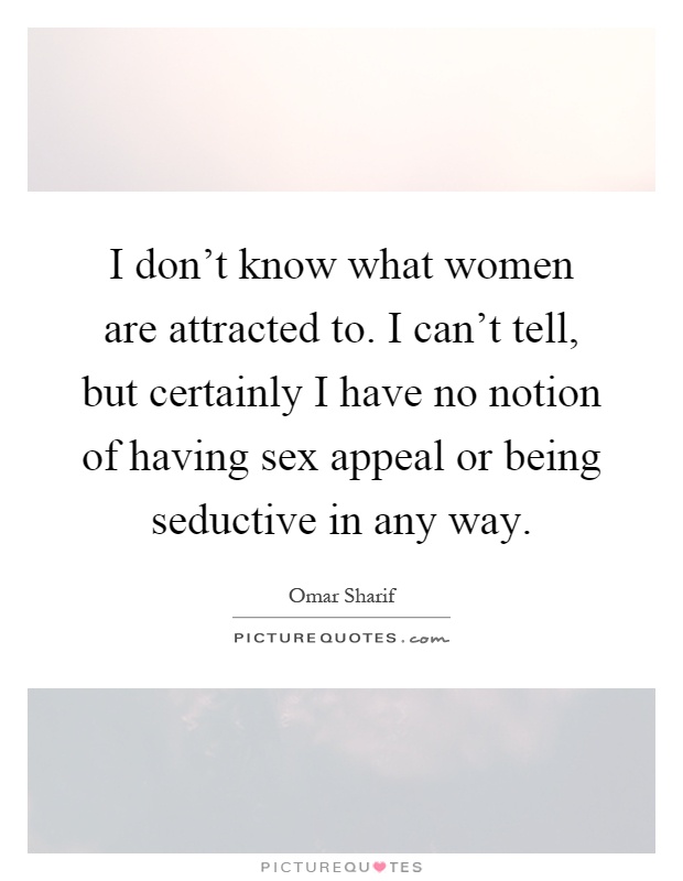 I don't know what women are attracted to. I can't tell, but certainly I have no notion of having sex appeal or being seductive in any way Picture Quote #1