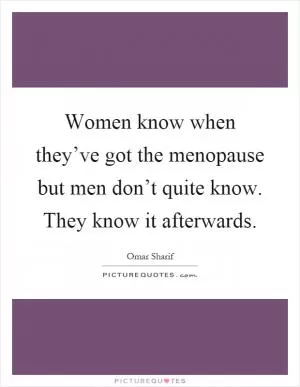 Women know when they’ve got the menopause but men don’t quite know. They know it afterwards Picture Quote #1
