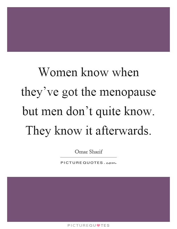 Women know when they've got the menopause but men don't quite know. They know it afterwards Picture Quote #1