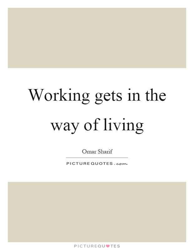 Working gets in the way of living Picture Quote #1