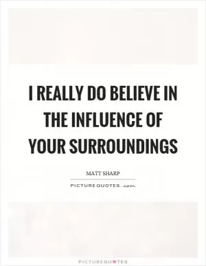 I really do believe in the influence of your surroundings Picture Quote #1