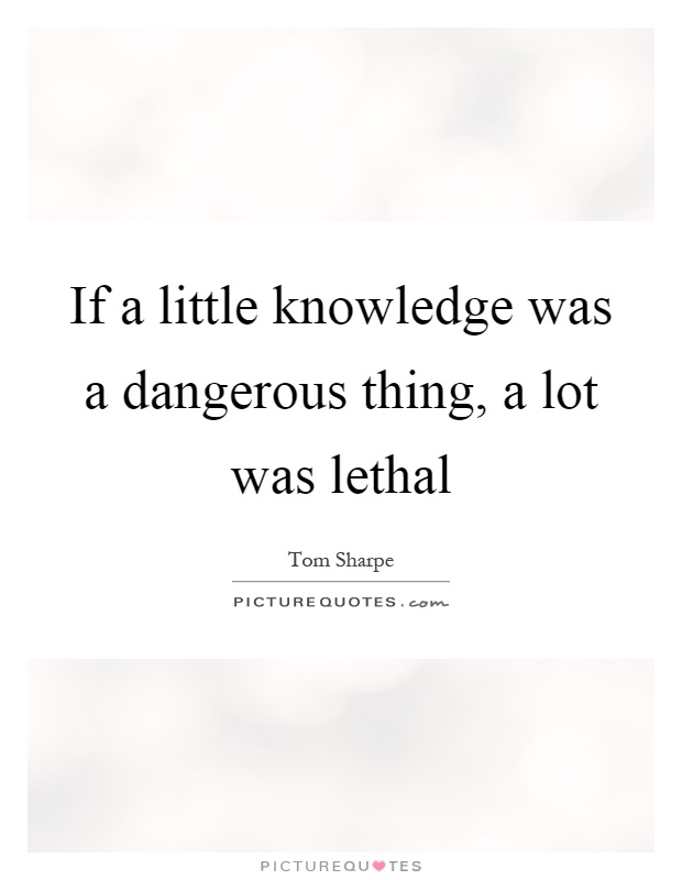 If a little knowledge was a dangerous thing, a lot was lethal Picture Quote #1