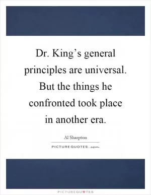 Dr. King’s general principles are universal. But the things he confronted took place in another era Picture Quote #1