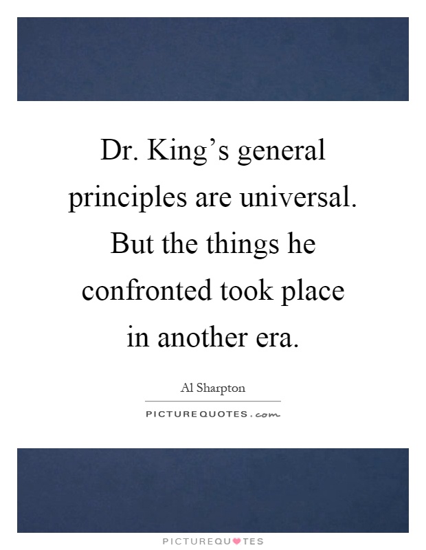 Dr. King's general principles are universal. But the things he confronted took place in another era Picture Quote #1