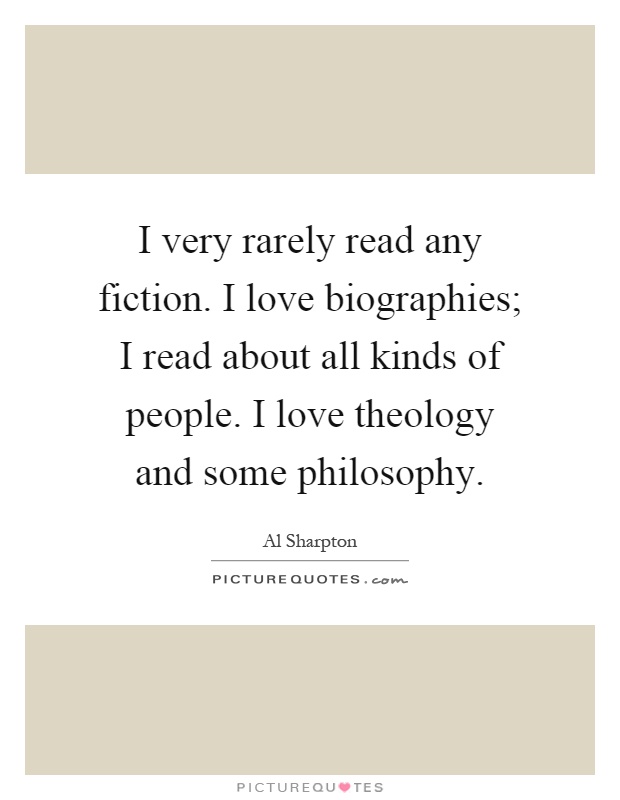 I very rarely read any fiction. I love biographies; I read about all kinds of people. I love theology and some philosophy Picture Quote #1
