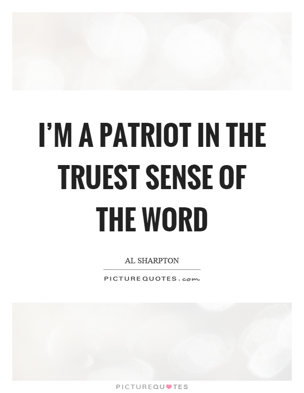 I'm a patriot in the truest sense of the word Picture Quote #1
