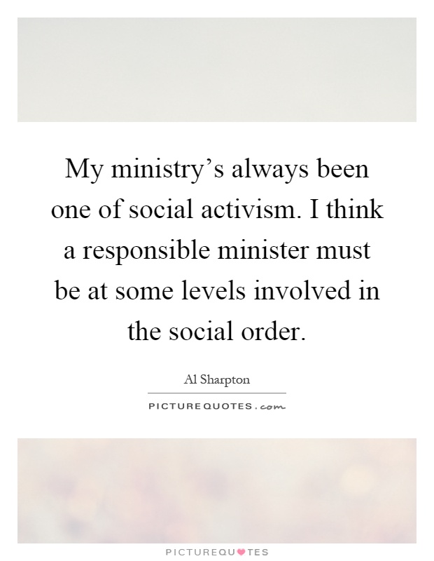 My ministry's always been one of social activism. I think a responsible minister must be at some levels involved in the social order Picture Quote #1