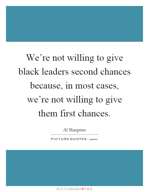 We're not willing to give black leaders second chances because, in most cases, we're not willing to give them first chances Picture Quote #1