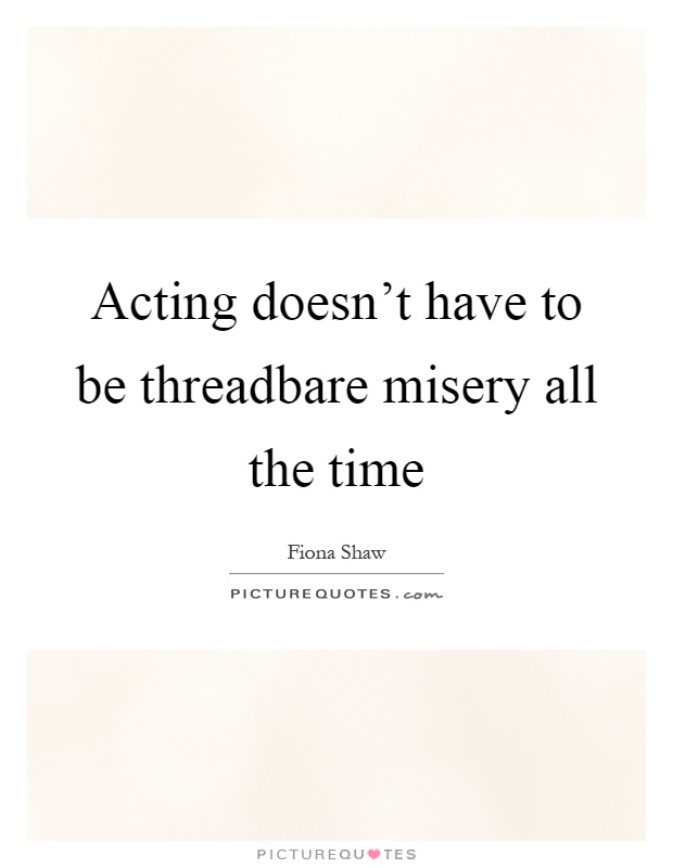 Acting doesn't have to be threadbare misery all the time Picture Quote #1