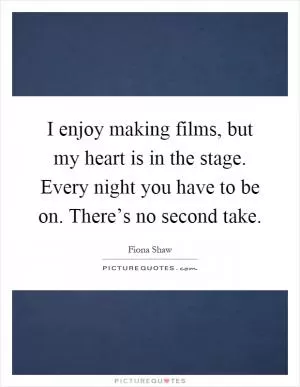 I enjoy making films, but my heart is in the stage. Every night you have to be on. There’s no second take Picture Quote #1