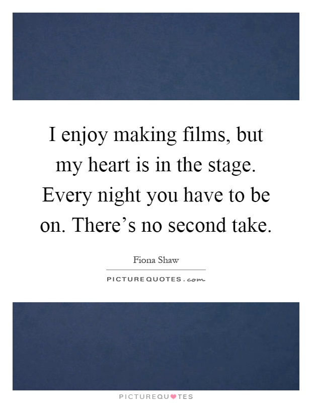 I enjoy making films, but my heart is in the stage. Every night you have to be on. There's no second take Picture Quote #1