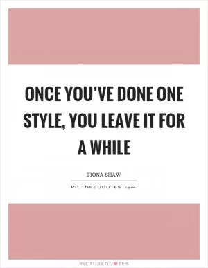 Once you’ve done one style, you leave it for a while Picture Quote #1
