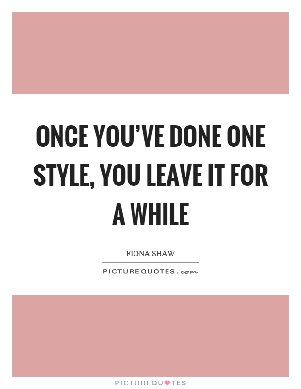 Once you've done one style, you leave it for a while Picture Quote #1