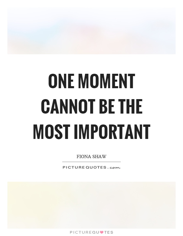 One moment cannot be the most important Picture Quote #1