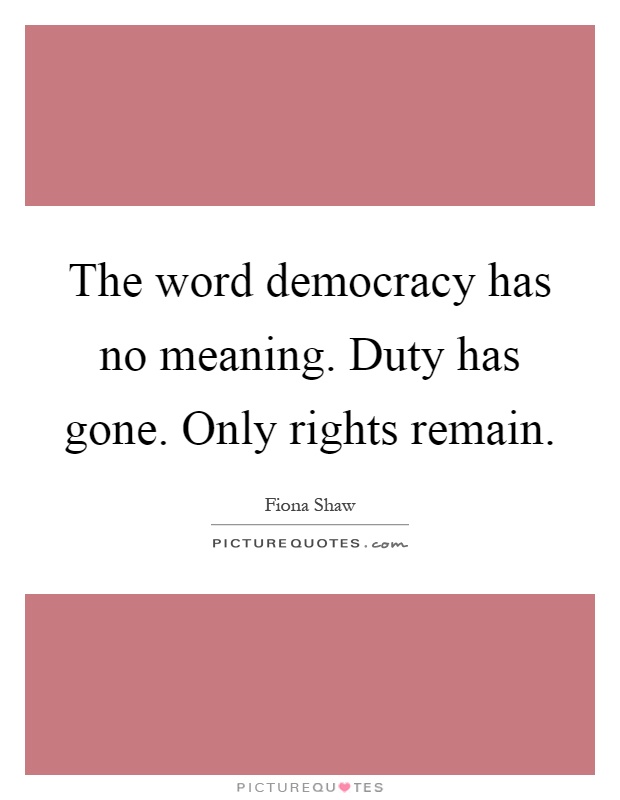 The word democracy has no meaning. Duty has gone. Only rights remain Picture Quote #1