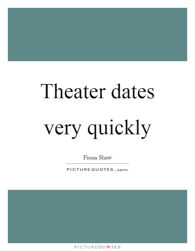 Theater dates very quickly Picture Quote #1