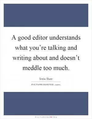 A good editor understands what you’re talking and writing about and doesn’t meddle too much Picture Quote #1