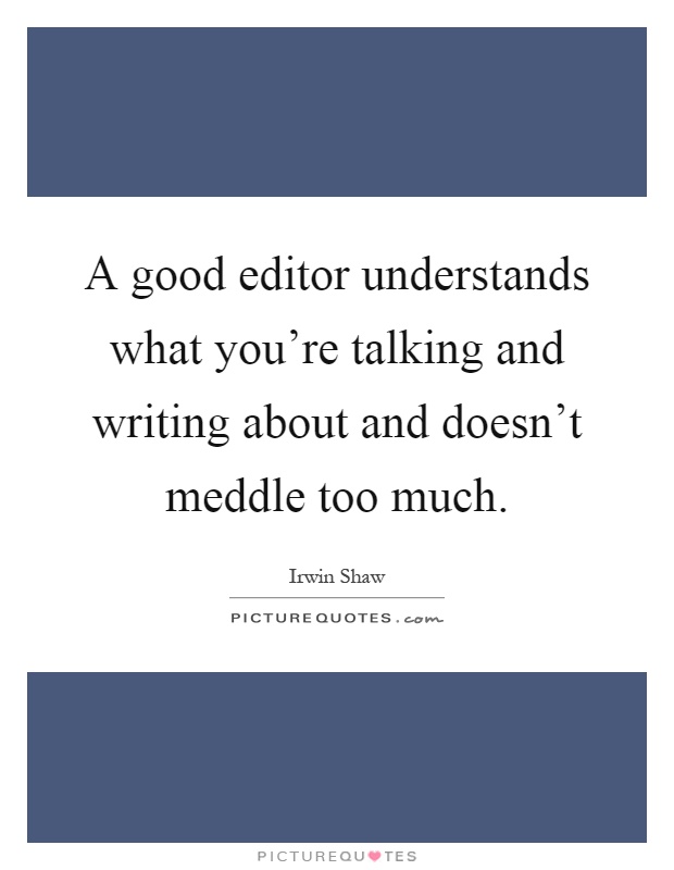 A good editor understands what you're talking and writing about and doesn't meddle too much Picture Quote #1