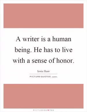 A writer is a human being. He has to live with a sense of honor Picture Quote #1
