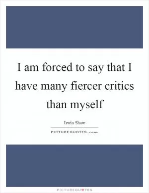 I am forced to say that I have many fiercer critics than myself Picture Quote #1
