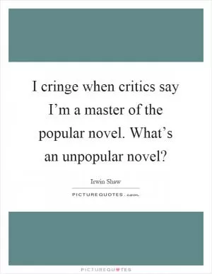 I cringe when critics say I’m a master of the popular novel. What’s an unpopular novel? Picture Quote #1