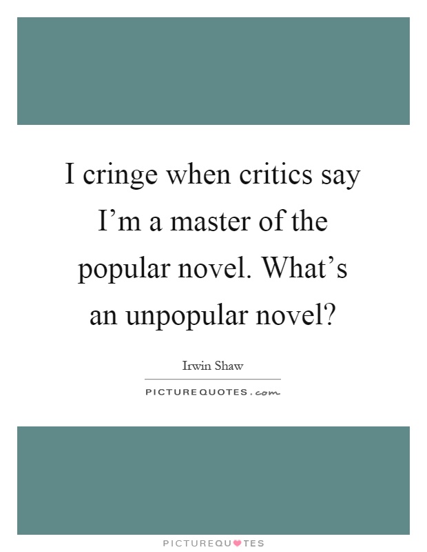 I cringe when critics say I'm a master of the popular novel. What's an unpopular novel? Picture Quote #1