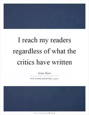 I reach my readers regardless of what the critics have written Picture Quote #1