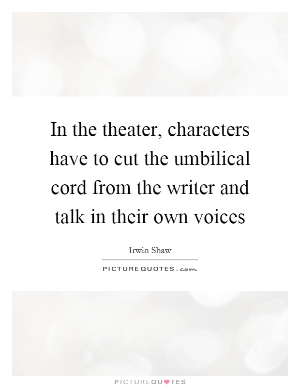 In the theater, characters have to cut the umbilical cord from the writer and talk in their own voices Picture Quote #1