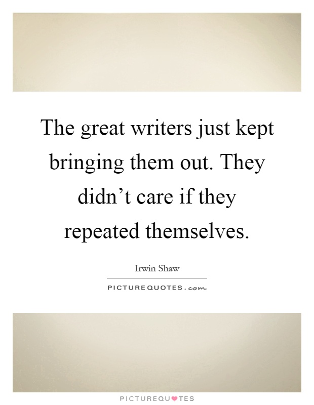 The great writers just kept bringing them out. They didn't care if they repeated themselves Picture Quote #1