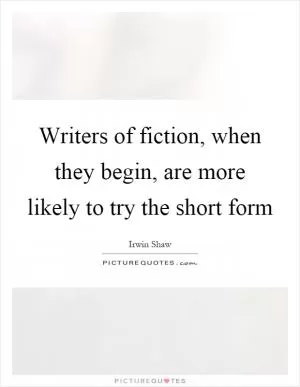 Writers of fiction, when they begin, are more likely to try the short form Picture Quote #1