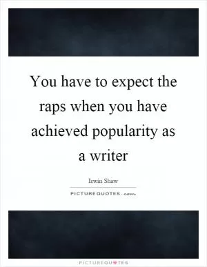You have to expect the raps when you have achieved popularity as a writer Picture Quote #1