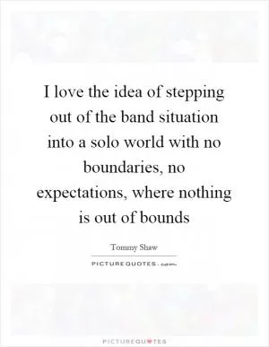 I love the idea of stepping out of the band situation into a solo world with no boundaries, no expectations, where nothing is out of bounds Picture Quote #1