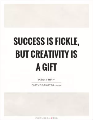 Success is fickle, but creativity is a gift Picture Quote #1