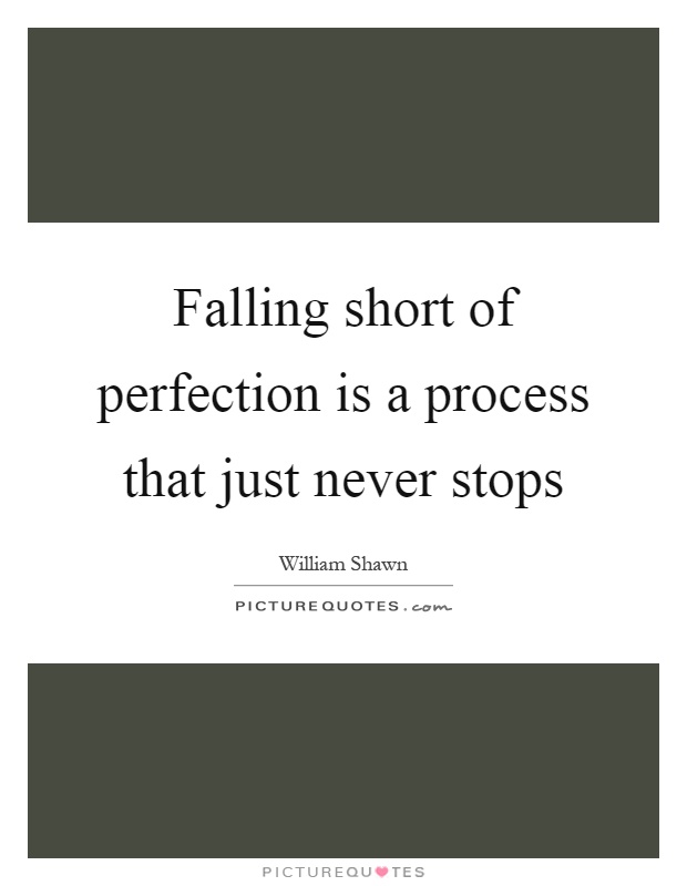 Falling short of perfection is a process that just never stops ...