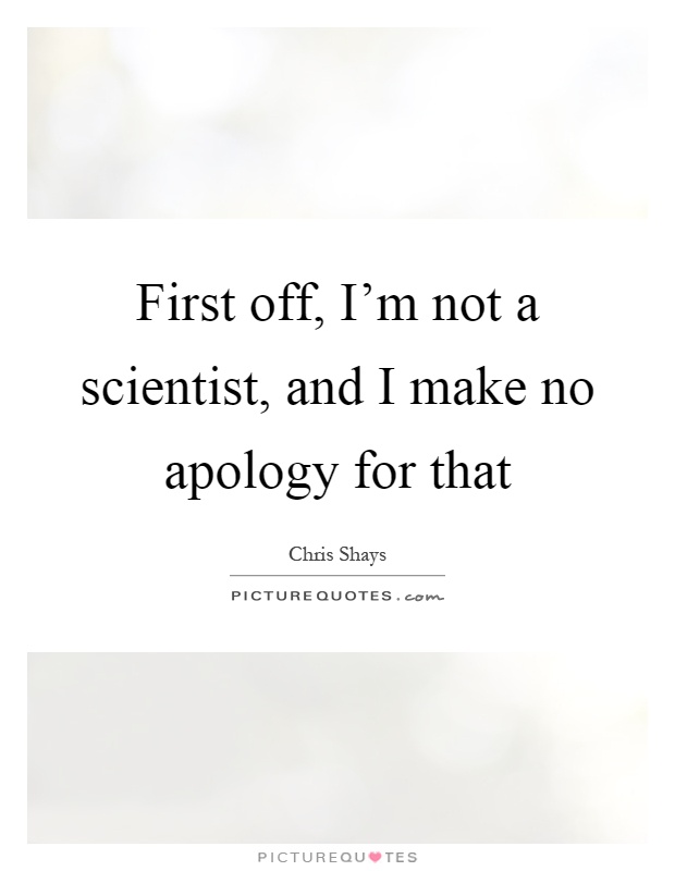 First off, I'm not a scientist, and I make no apology for that Picture Quote #1