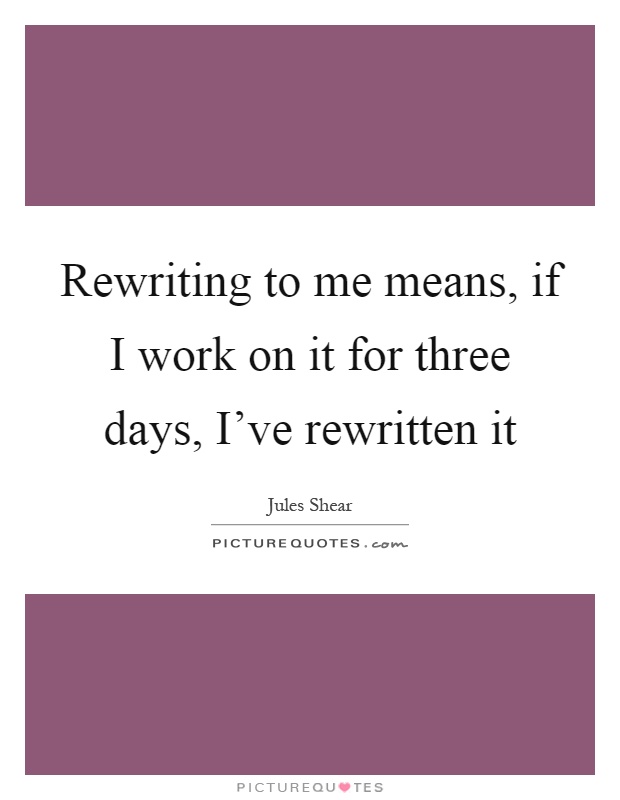 Rewriting to me means, if I work on it for three days, I've rewritten it Picture Quote #1