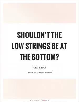 Shouldn’t the low strings be at the bottom? Picture Quote #1