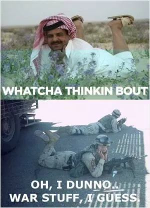 Watcha thinkin bout. Oh, I dunno.. war stuff, I guess Picture Quote #1
