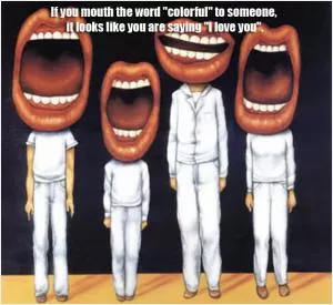 If you mouth the word “colorful” to someone, it looks like you are saying “i love you” Picture Quote #1