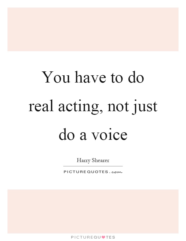 You have to do real acting, not just do a voice Picture Quote #1